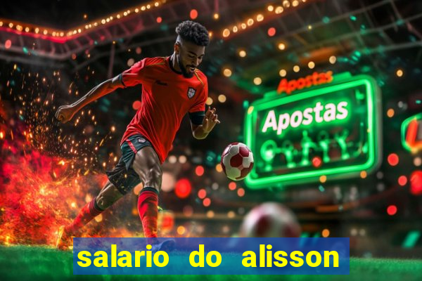 salario do alisson no liverpool